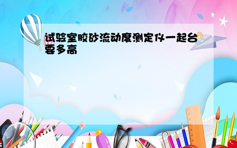 试验室胶砂流动度测定仪一起台要多高