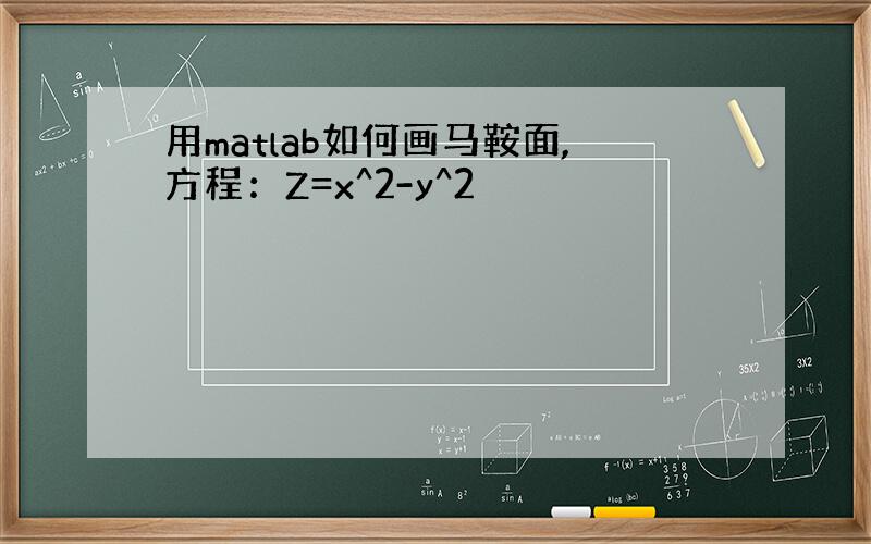 用matlab如何画马鞍面,方程：Z=x^2-y^2