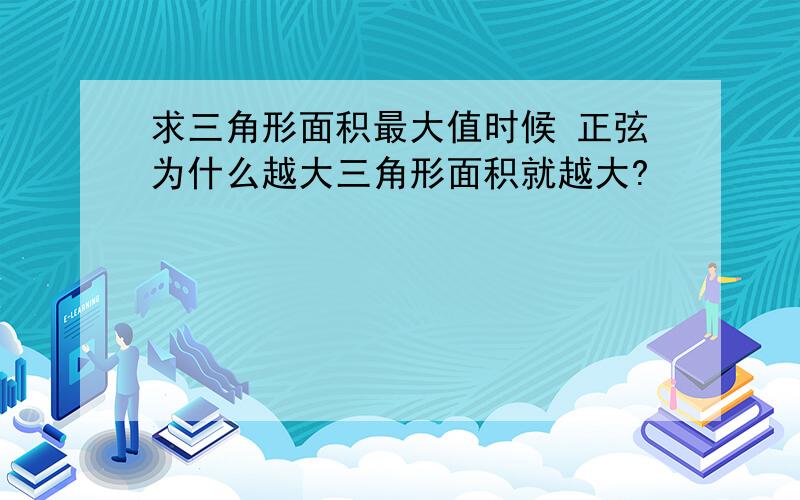 求三角形面积最大值时候 正弦为什么越大三角形面积就越大?