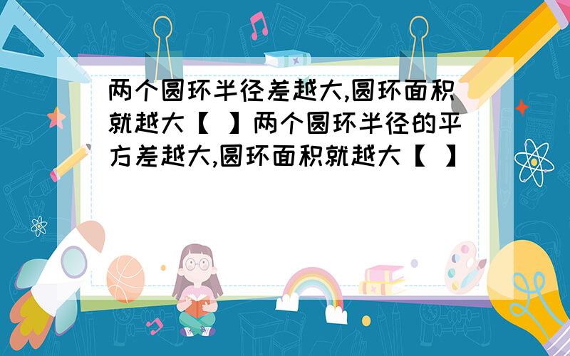 两个圆环半径差越大,圆环面积就越大【 】两个圆环半径的平方差越大,圆环面积就越大【 】