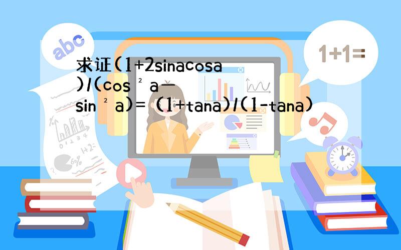 求证(1+2sinacosa)/(cos²a—sin²a)=（1+tana)/(1-tana)