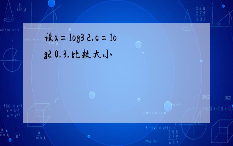 设a=log3 2,c=log2 0.3,比较大小