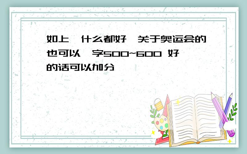 如上,什么都好,关于奥运会的也可以,字500~600 好的话可以加分