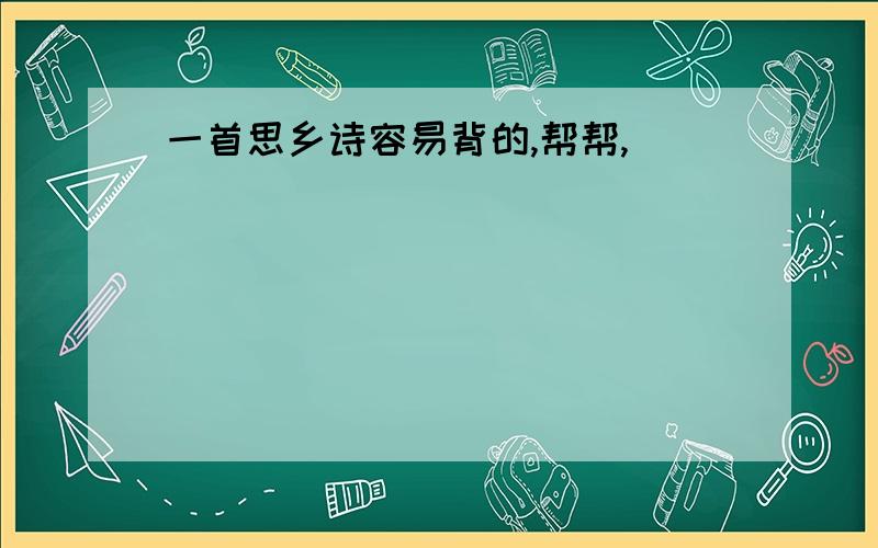 一首思乡诗容易背的,帮帮,