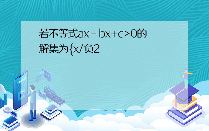 若不等式ax-bx+c>0的解集为{x/负2