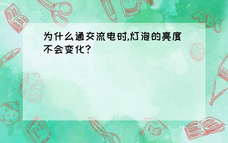 为什么通交流电时,灯泡的亮度不会变化?