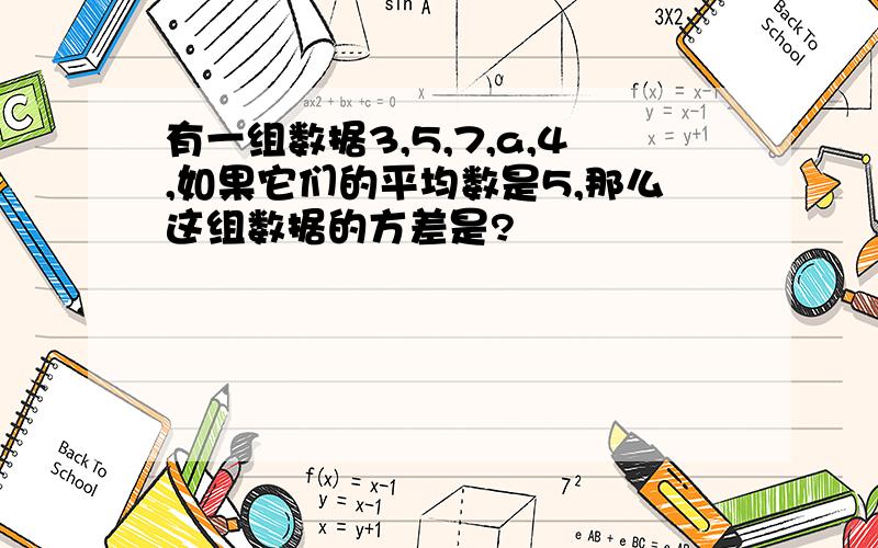 有一组数据3,5,7,a,4,如果它们的平均数是5,那么这组数据的方差是?