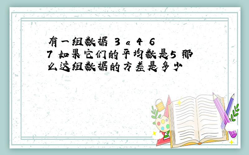 有一组数据 3 a 4 6 7 如果它们的平均数是5 那么这组数据的方差是多少