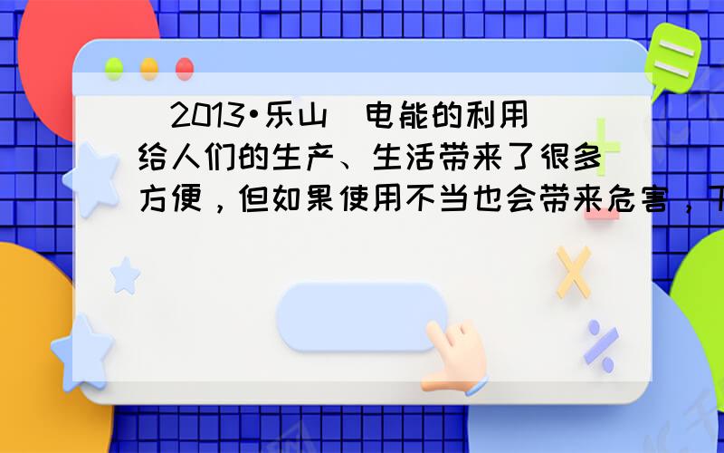 （2013•乐山）电能的利用给人们的生产、生活带来了很多方便，但如果使用不当也会带来危害，下列做法中正确的是（　　）