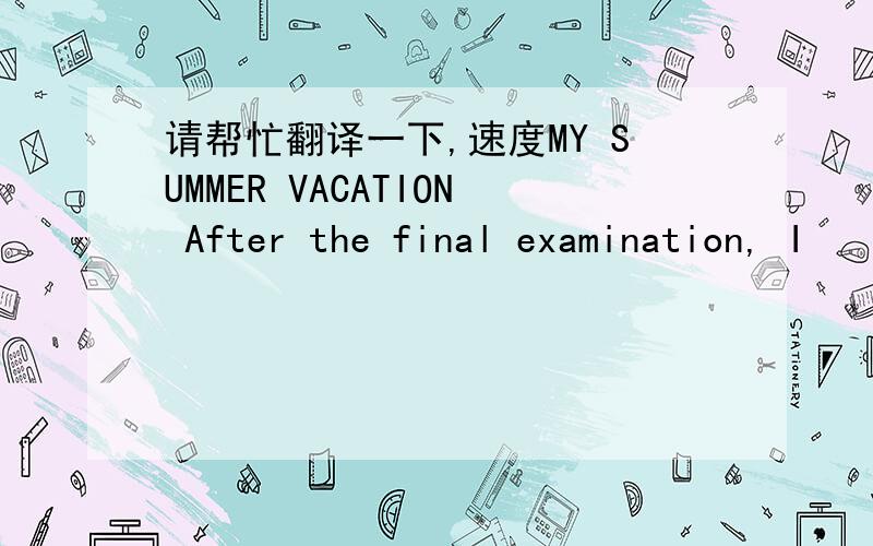 请帮忙翻译一下,速度MY SUMMER VACATION After the final examination, I