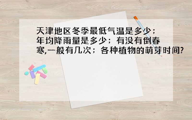 天津地区冬季最低气温是多少；年均降雨量是多少；有没有倒春寒,一般有几次；各种植物的萌芽时间?