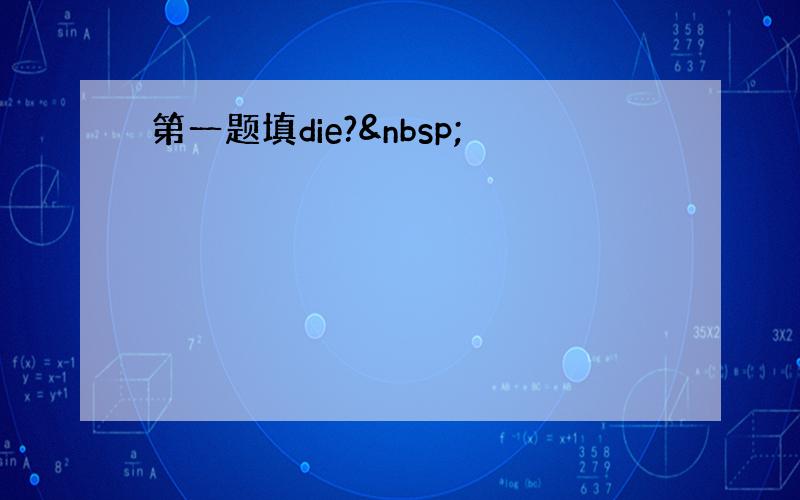 第一题填die? 