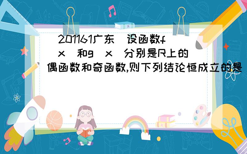 (201161广东)设函数f(x)和g(x)分别是R上的偶函数和奇函数,则下列结论恒成立的是