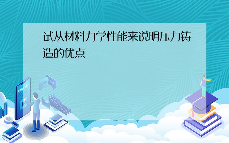 试从材料力学性能来说明压力铸造的优点