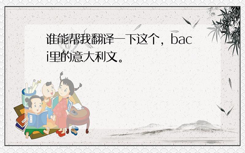 谁能帮我翻译一下这个，baci里的意大利文。