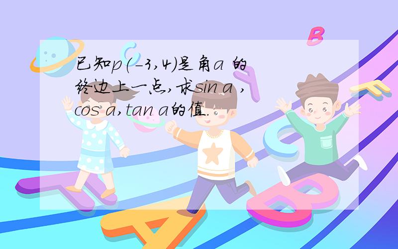 已知p(-3,4)是角a 的终边上一点,求sin a ,cos a,tan a的值.