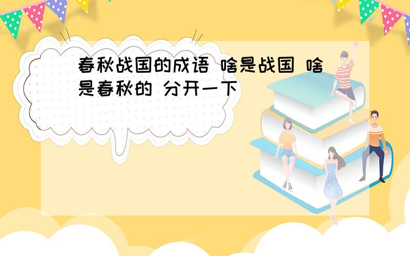 春秋战国的成语 啥是战国 啥是春秋的 分开一下