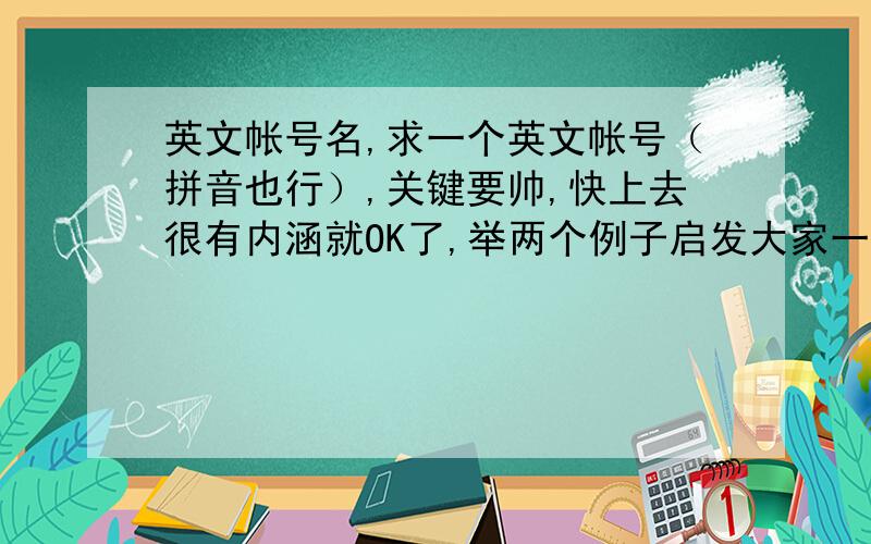 英文帐号名,求一个英文帐号（拼音也行）,关键要帅,快上去很有内涵就OK了,举两个例子启发大家一下：angel（天使）、w