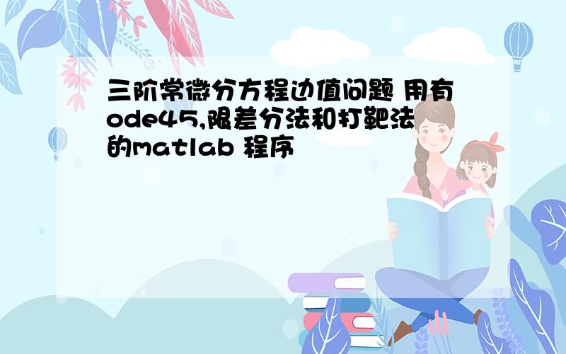 三阶常微分方程边值问题 用有ode45,限差分法和打靶法的matlab 程序