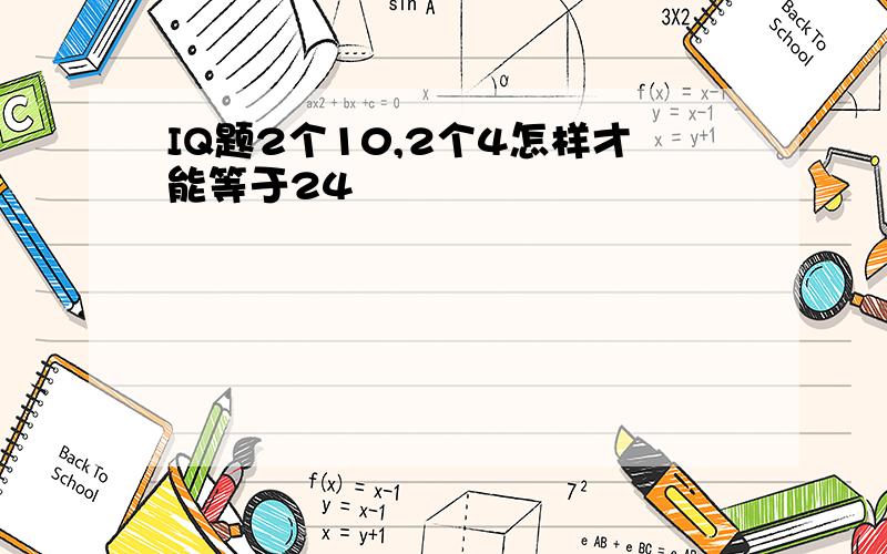 IQ题2个10,2个4怎样才能等于24