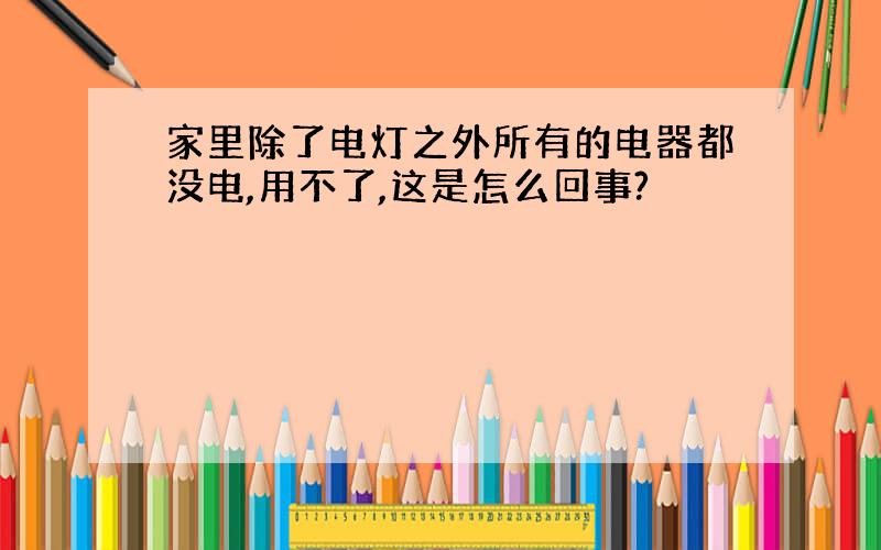 家里除了电灯之外所有的电器都没电,用不了,这是怎么回事?