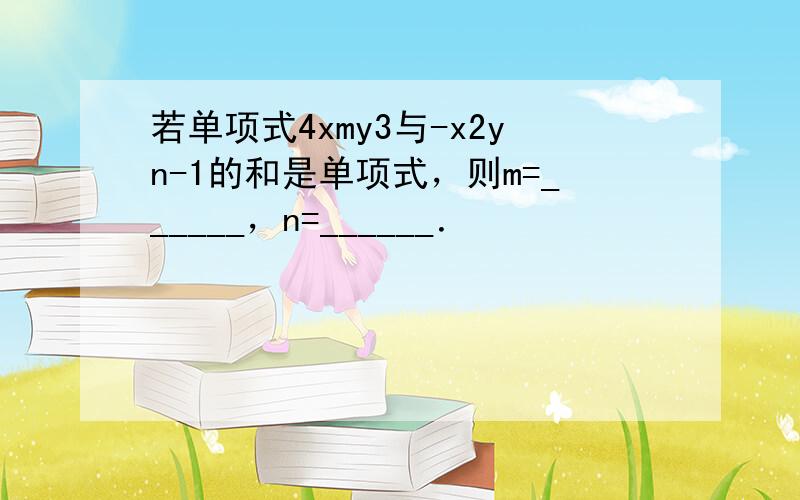 若单项式4xmy3与-x2yn-1的和是单项式，则m=______，n=______．