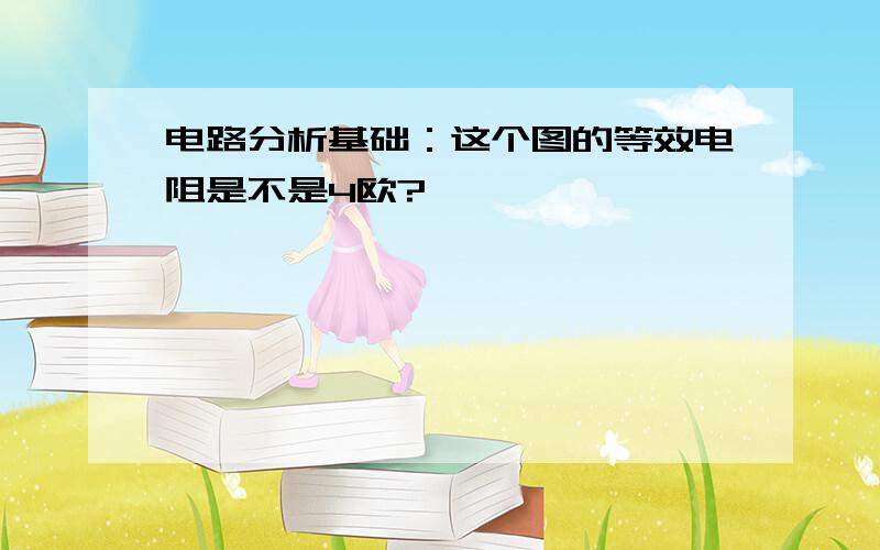 电路分析基础：这个图的等效电阻是不是4欧?