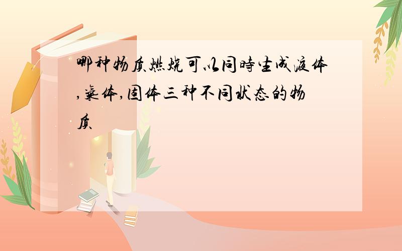 哪种物质燃烧可以同时生成液体,气体,固体三种不同状态的物质