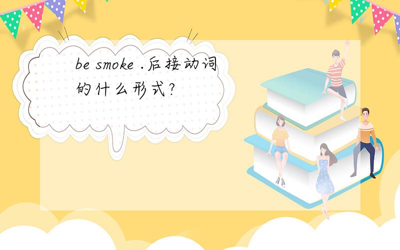 be smoke .后接动词的什么形式?