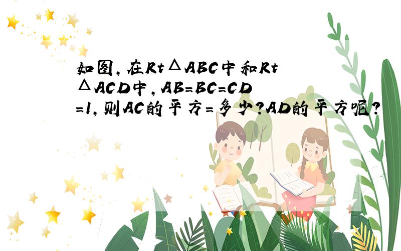 如图,在RtΔABC中和RtΔACD中,AB＝BC＝CD＝1,则AC的平方＝多少?AD的平方呢?