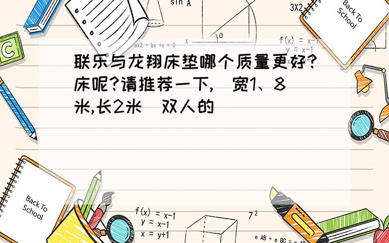 联乐与龙翔床垫哪个质量更好?床呢?请推荐一下,（宽1、8米,长2米）双人的