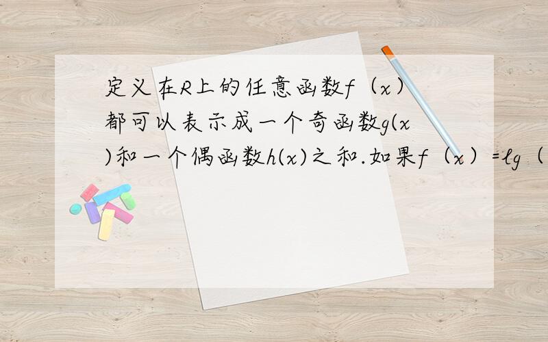 定义在R上的任意函数f（x）都可以表示成一个奇函数g(x)和一个偶函数h(x)之和.如果f（x）=lg（10^x+1),