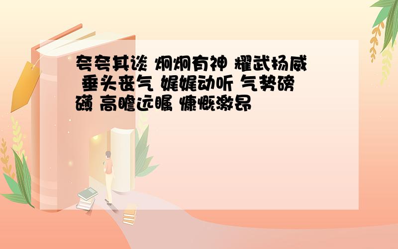 夸夸其谈 炯炯有神 耀武扬威 垂头丧气 娓娓动听 气势磅礴 高瞻远瞩 慷慨激昂