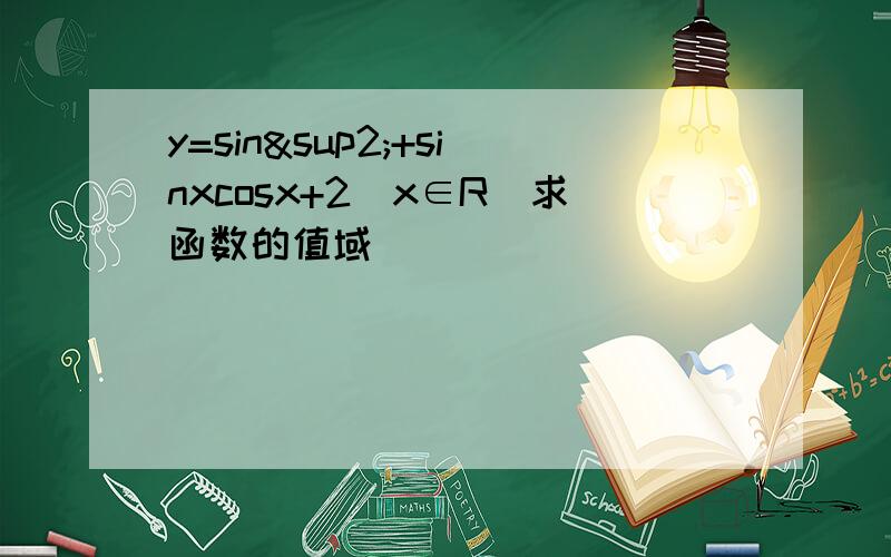 y=sin²+sinxcosx+2(x∈R)求函数的值域