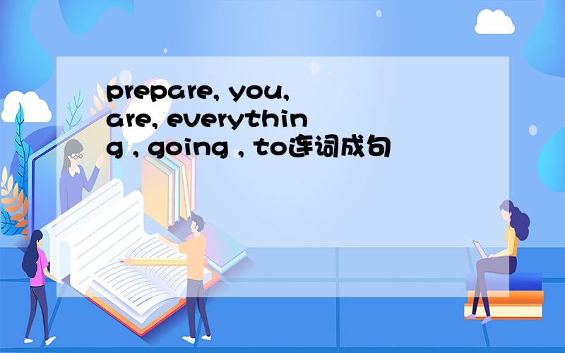 prepare, you, are, everything , going , to连词成句