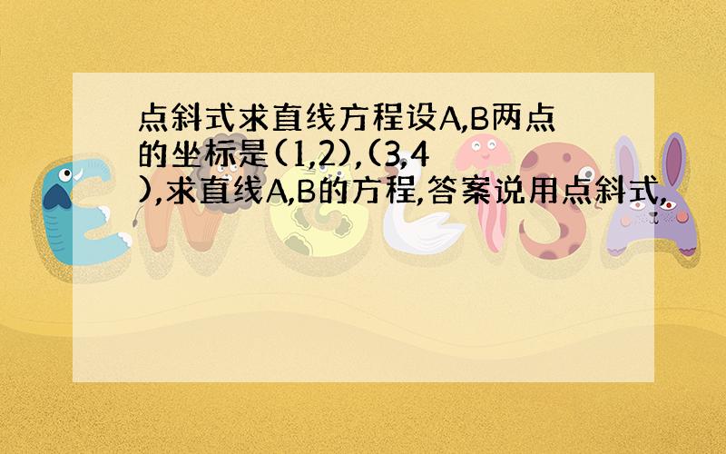 点斜式求直线方程设A,B两点的坐标是(1,2),(3,4),求直线A,B的方程,答案说用点斜式,