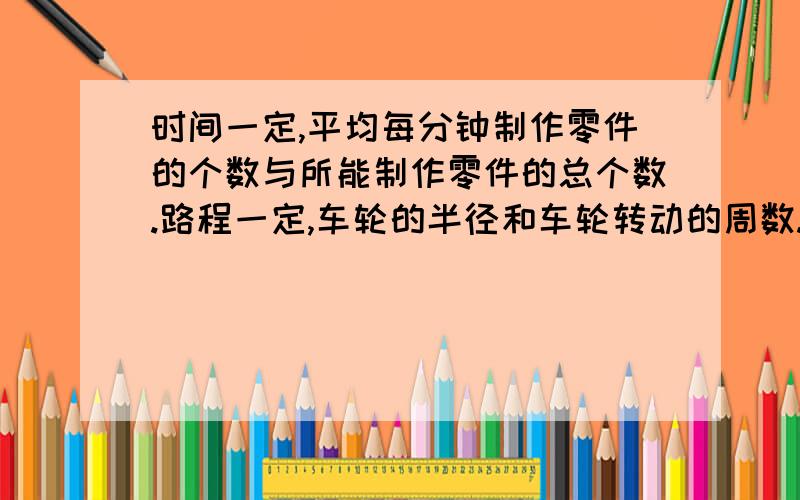 时间一定,平均每分钟制作零件的个数与所能制作零件的总个数.路程一定,车轮的半径和车轮转动的周数.