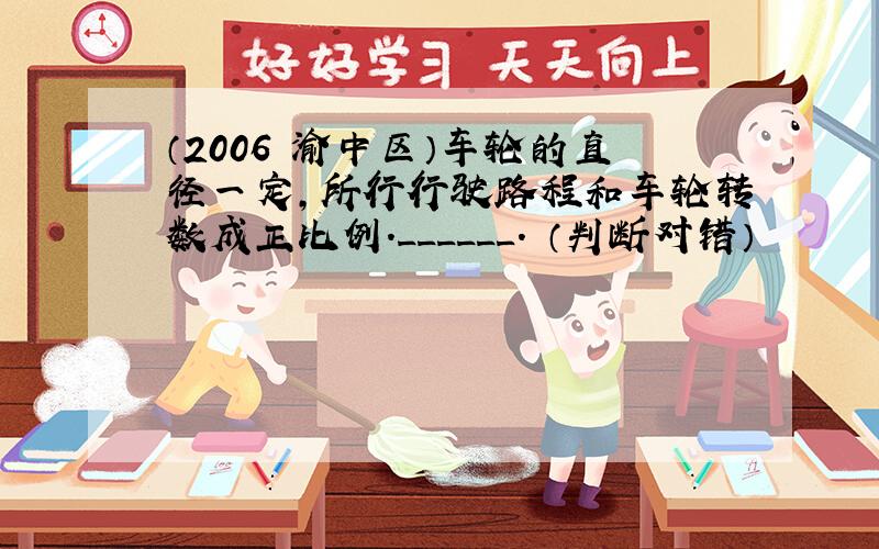 （2006•渝中区）车轮的直径一定，所行行驶路程和车轮转数成正比例．______． （判断对错）