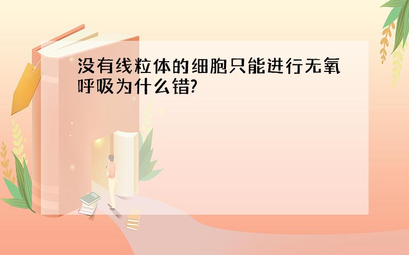 没有线粒体的细胞只能进行无氧呼吸为什么错?