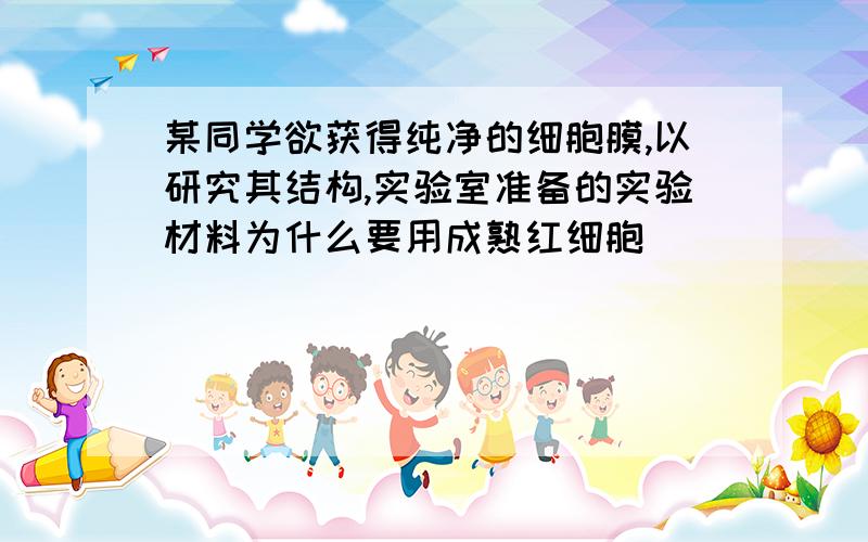 某同学欲获得纯净的细胞膜,以研究其结构,实验室准备的实验材料为什么要用成熟红细胞