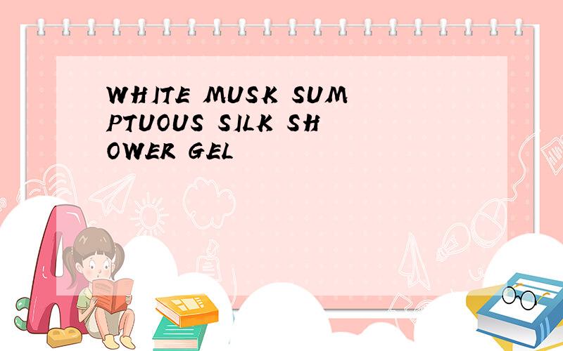 WHITE MUSK SUMPTUOUS SILK SHOWER GEL