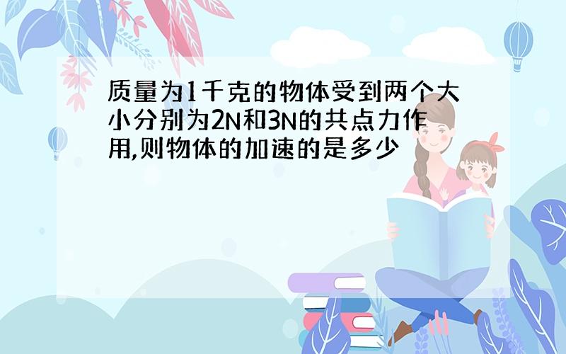 质量为1千克的物体受到两个大小分别为2N和3N的共点力作用,则物体的加速的是多少