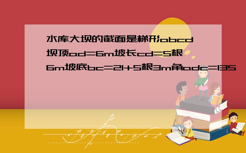 水库大坝的截面是梯形abcd坝顶ad=6m坡长cd=5根6m坡底bc=21+5根3m角adc=135°求坡角abc的大小