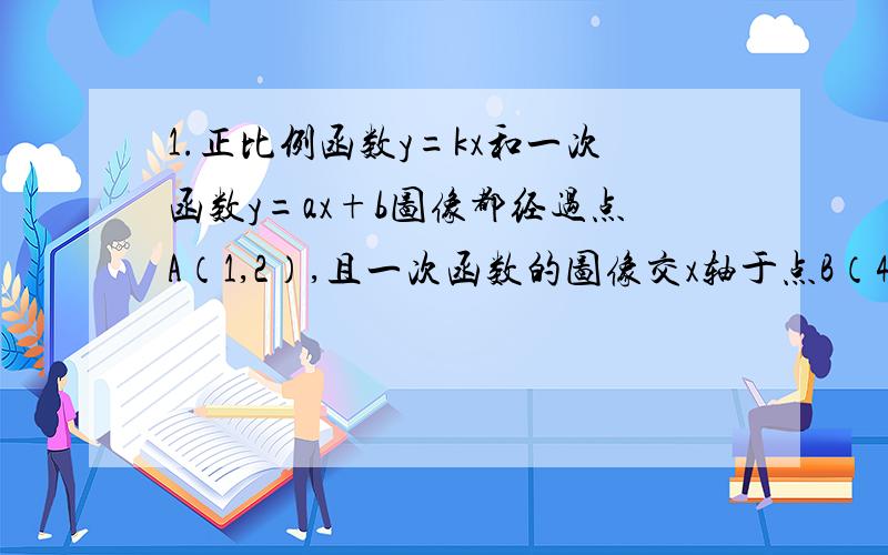 1.正比例函数y=kx和一次函数y=ax+b图像都经过点A（1,2）,且一次函数的图像交x轴于点B（4,0）.求正比例函