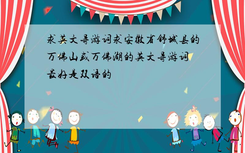 求英文导游词求安徽省舒城县的万佛山或万佛湖的英文导游词 最好是双语的