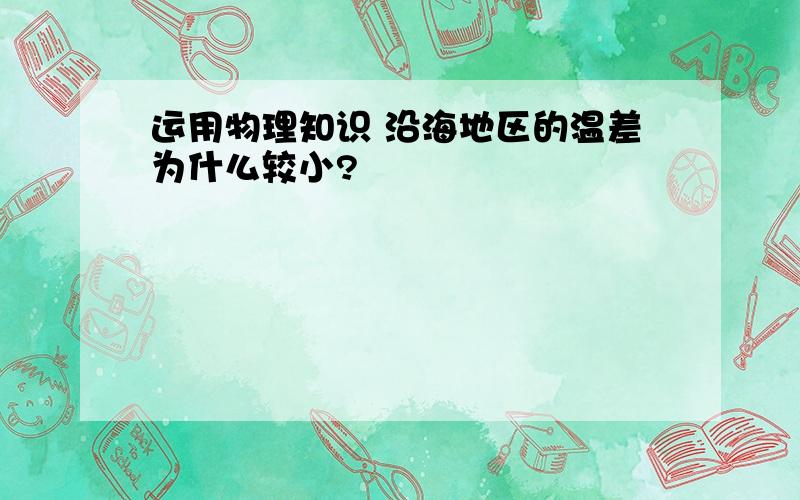 运用物理知识 沿海地区的温差为什么较小?