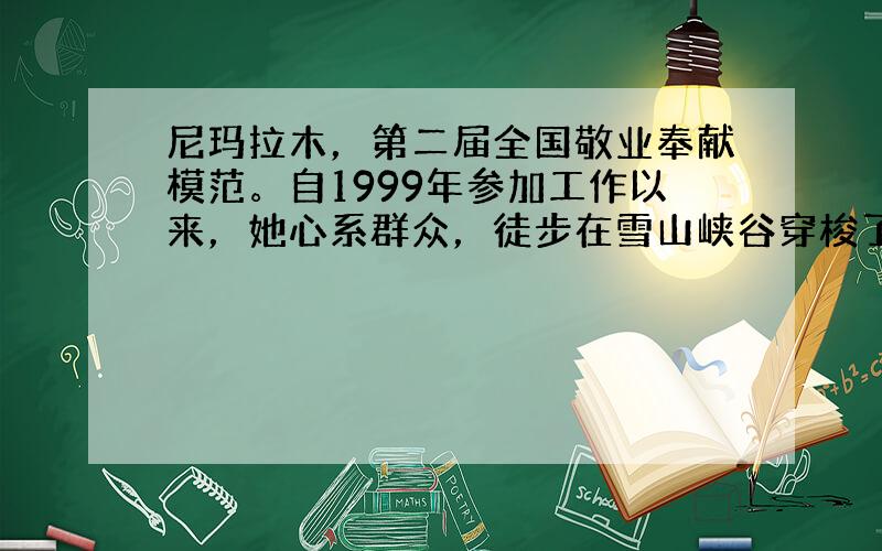 尼玛拉木，第二届全国敬业奉献模范。自1999年参加工作以来，她心系群众，徒步在雪山峡谷穿梭了20余万公里，从来没有厌恶一