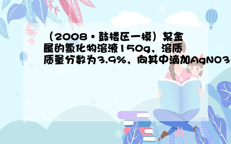 （2008•鼓楼区一模）某金属的氯化物溶液150g，溶质质量分数为3.9%，向其中滴加AgNO3溶液直至不再产生氯化银沉