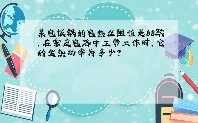 某电饭锅的电热丝阻值是88欧,在家庭电路中正常工作时,它的发热功率为多少?