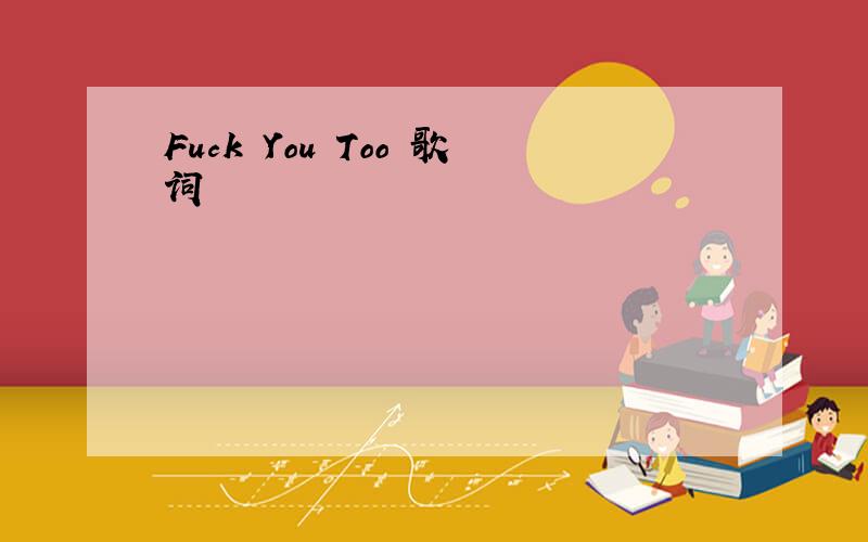 Fuck You Too 歌词